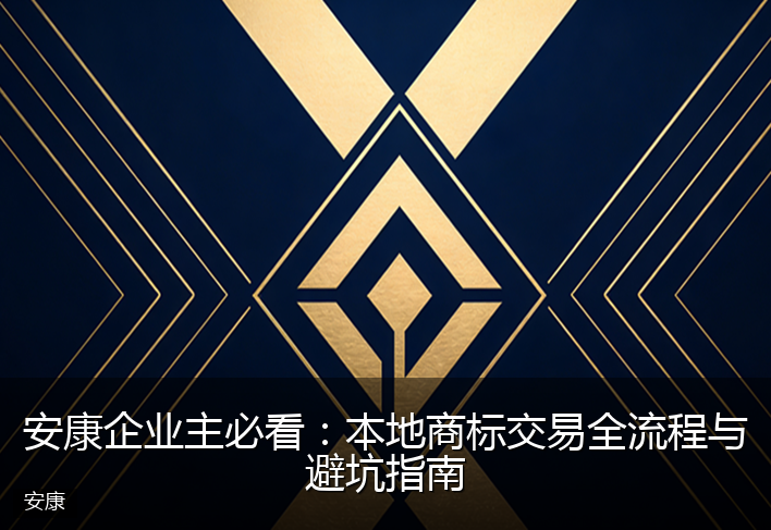 安康企业主必看：本地商标交易全流程与避坑指南