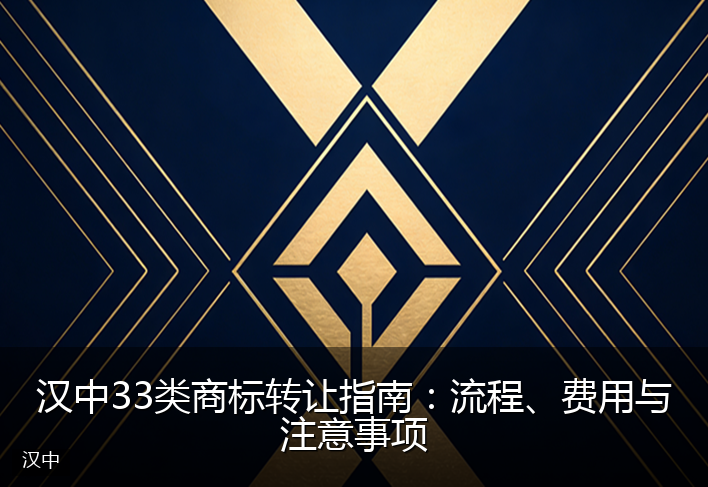 汉中33类商标转让指南：流程、费用与注意事项