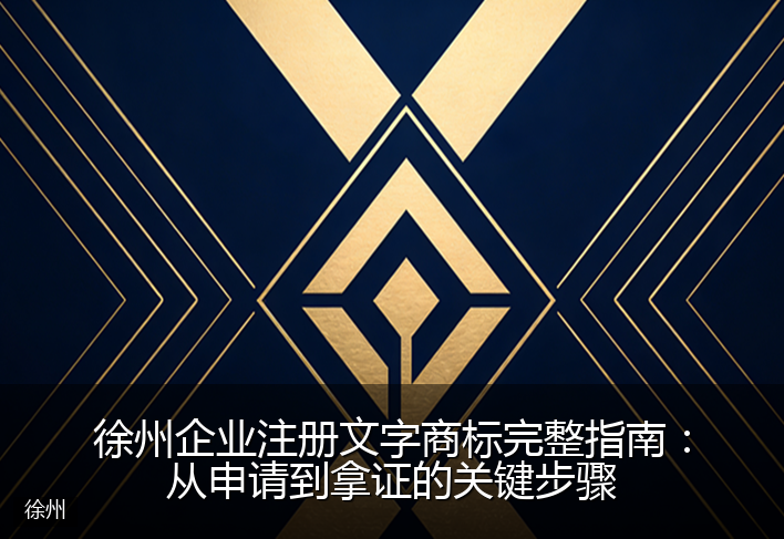 徐州企业注册文字商标完整指南：从申请到拿证的关键步骤